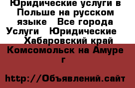 Юридические услуги в Польше на русском языке - Все города Услуги » Юридические   . Хабаровский край,Комсомольск-на-Амуре г.